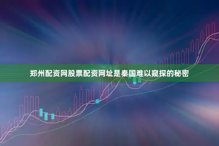 郑州配资网股票配资网址是秦国难以窥探的秘密