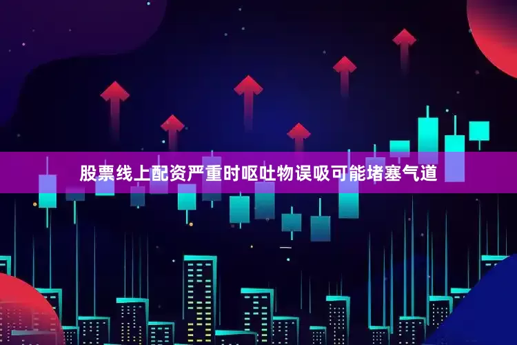 股票线上配资严重时呕吐物误吸可能堵塞气道