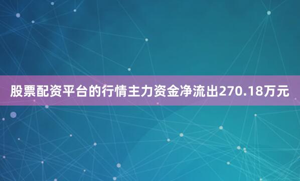 股票配资平台的行情主力资金净流出270.18万元