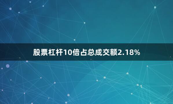 股票杠杆10倍占总成交额2.18%