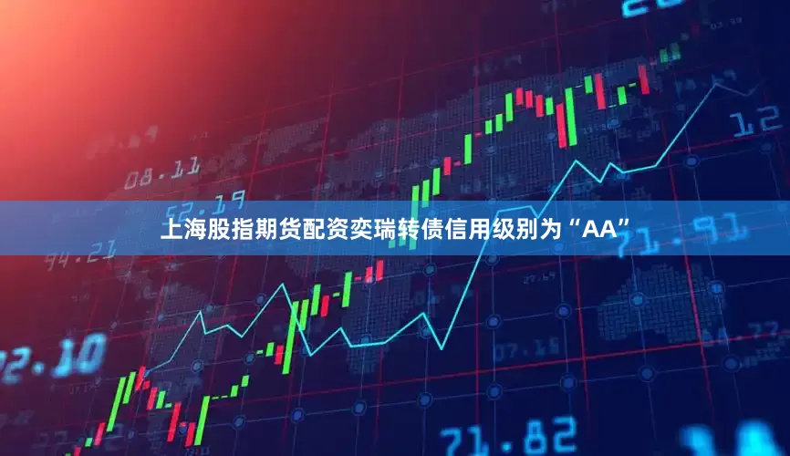 上海股指期货配资奕瑞转债信用级别为“AA”