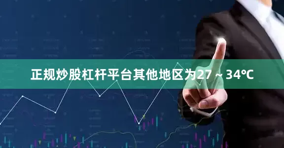 正规炒股杠杆平台其他地区为27～34℃