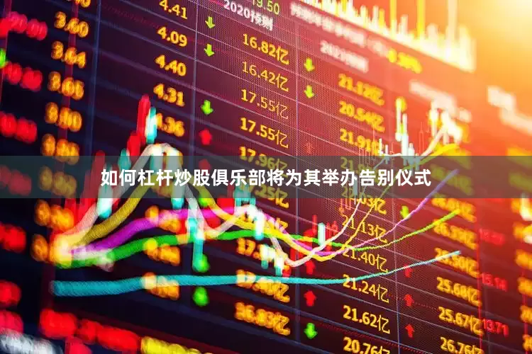 如何杠杆炒股俱乐部将为其举办告别仪式